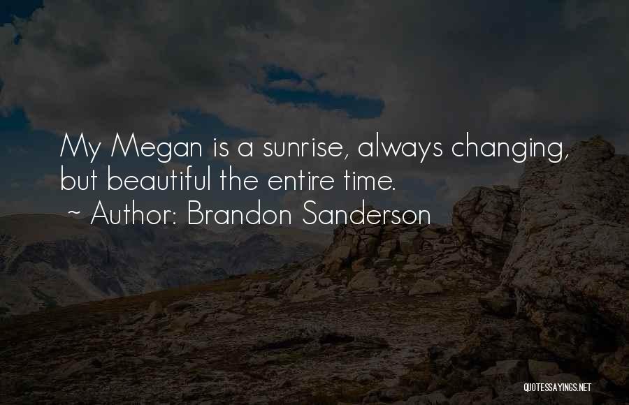 Brandon Sanderson Quotes: My Megan Is A Sunrise, Always Changing, But Beautiful The Entire Time.