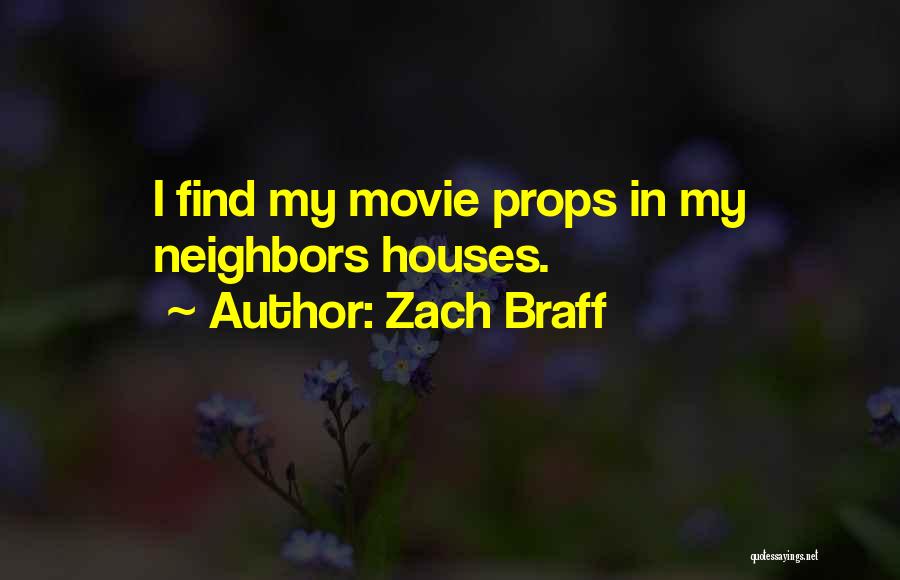 Zach Braff Quotes: I Find My Movie Props In My Neighbors Houses.