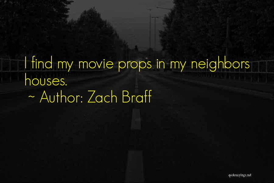 Zach Braff Quotes: I Find My Movie Props In My Neighbors Houses.