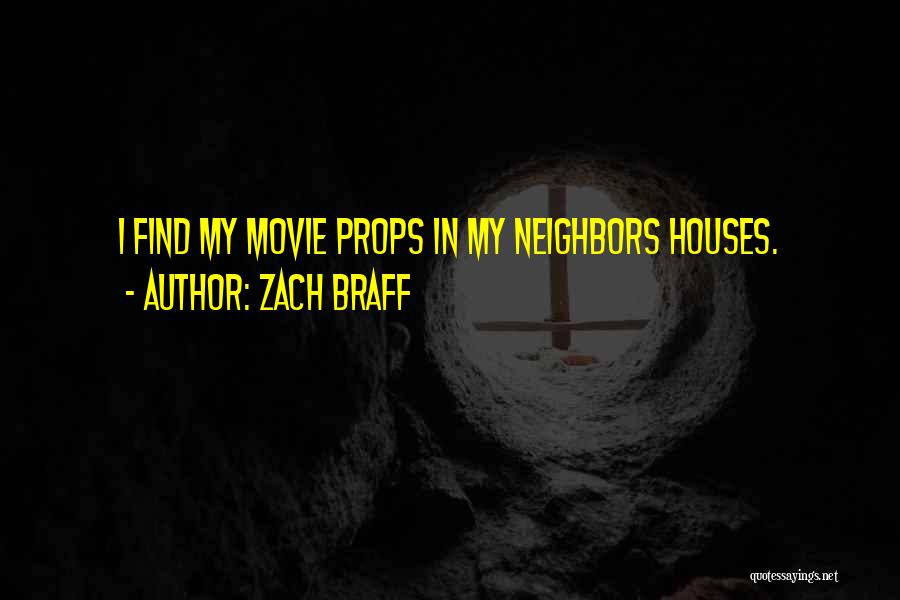 Zach Braff Quotes: I Find My Movie Props In My Neighbors Houses.