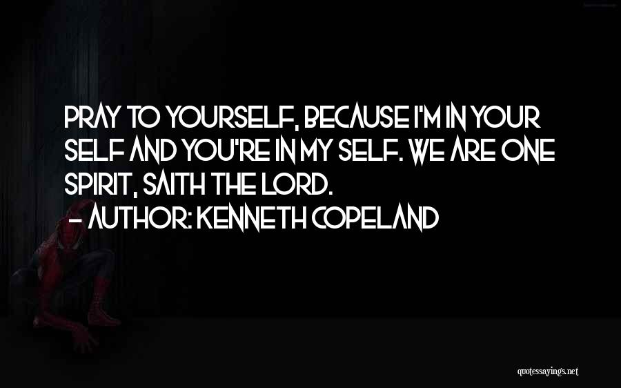 Kenneth Copeland Quotes: Pray To Yourself, Because I'm In Your Self And You're In My Self. We Are One Spirit, Saith The Lord.