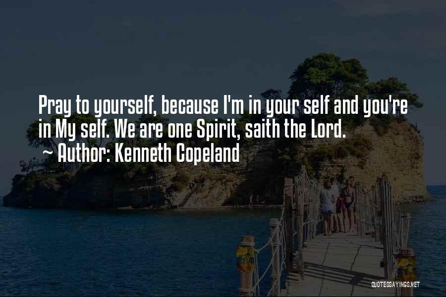 Kenneth Copeland Quotes: Pray To Yourself, Because I'm In Your Self And You're In My Self. We Are One Spirit, Saith The Lord.