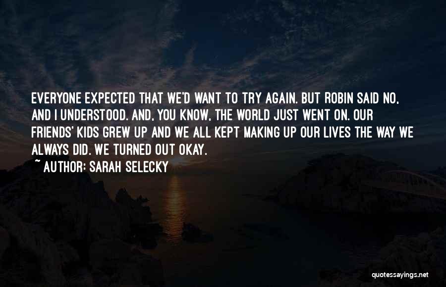 Sarah Selecky Quotes: Everyone Expected That We'd Want To Try Again. But Robin Said No, And I Understood. And, You Know, The World