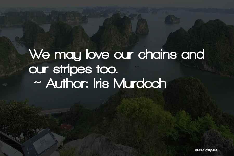 Iris Murdoch Quotes: We May Love Our Chains And Our Stripes Too.