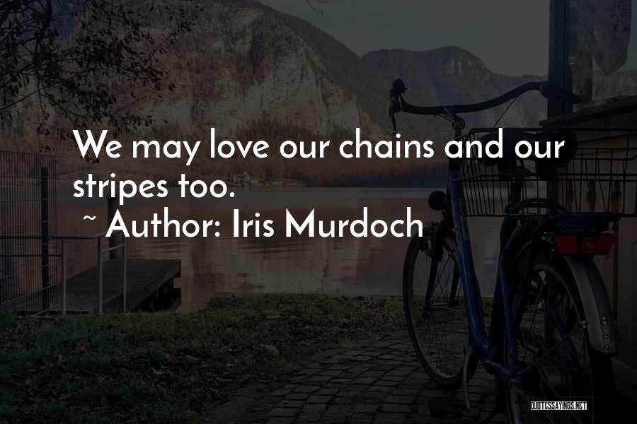 Iris Murdoch Quotes: We May Love Our Chains And Our Stripes Too.