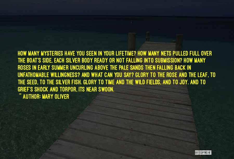 Mary Oliver Quotes: How Many Mysteries Have You Seen In Your Lifetime? How Many Nets Pulled Full Over The Boat's Side, Each Silver