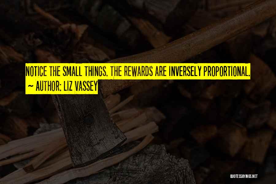 Liz Vassey Quotes: Notice The Small Things. The Rewards Are Inversely Proportional.