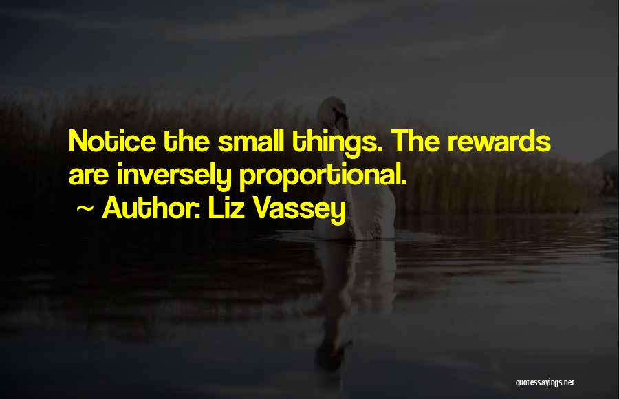 Liz Vassey Quotes: Notice The Small Things. The Rewards Are Inversely Proportional.