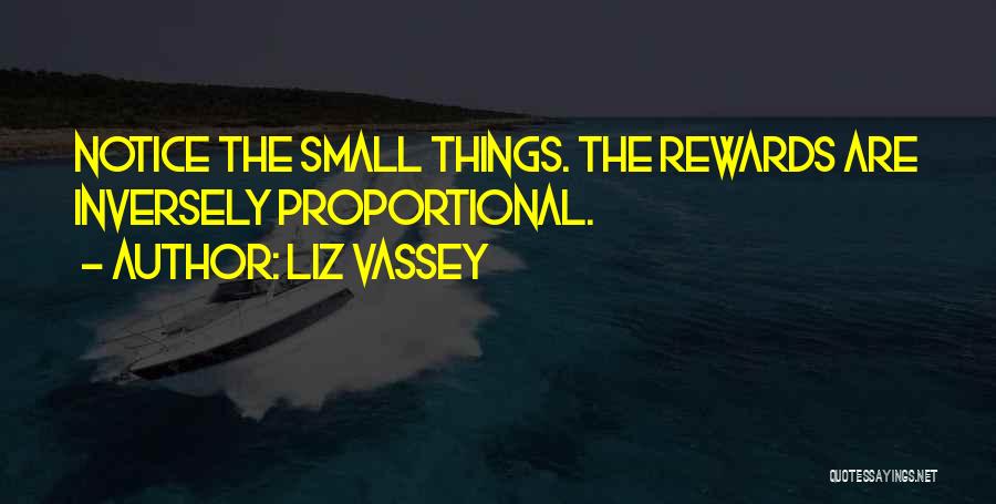 Liz Vassey Quotes: Notice The Small Things. The Rewards Are Inversely Proportional.