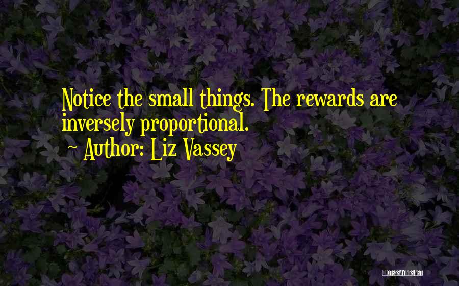 Liz Vassey Quotes: Notice The Small Things. The Rewards Are Inversely Proportional.