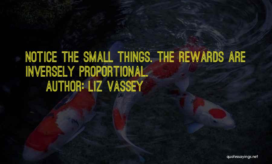 Liz Vassey Quotes: Notice The Small Things. The Rewards Are Inversely Proportional.