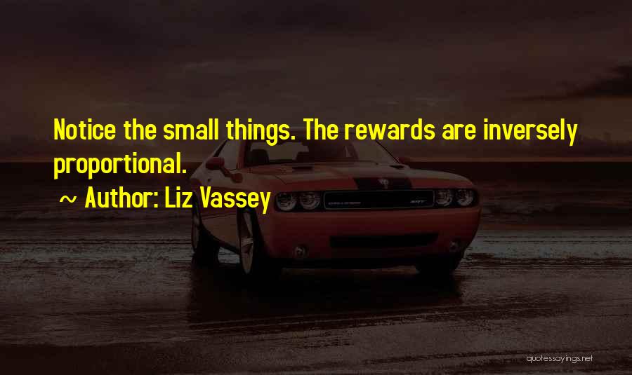 Liz Vassey Quotes: Notice The Small Things. The Rewards Are Inversely Proportional.