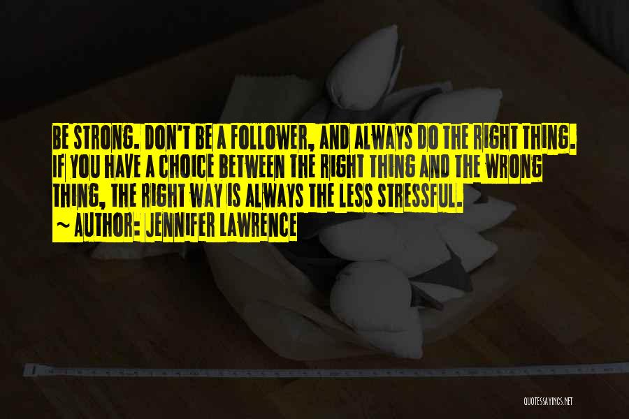 Jennifer Lawrence Quotes: Be Strong. Don't Be A Follower, And Always Do The Right Thing. If You Have A Choice Between The Right