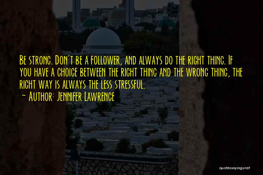 Jennifer Lawrence Quotes: Be Strong. Don't Be A Follower, And Always Do The Right Thing. If You Have A Choice Between The Right