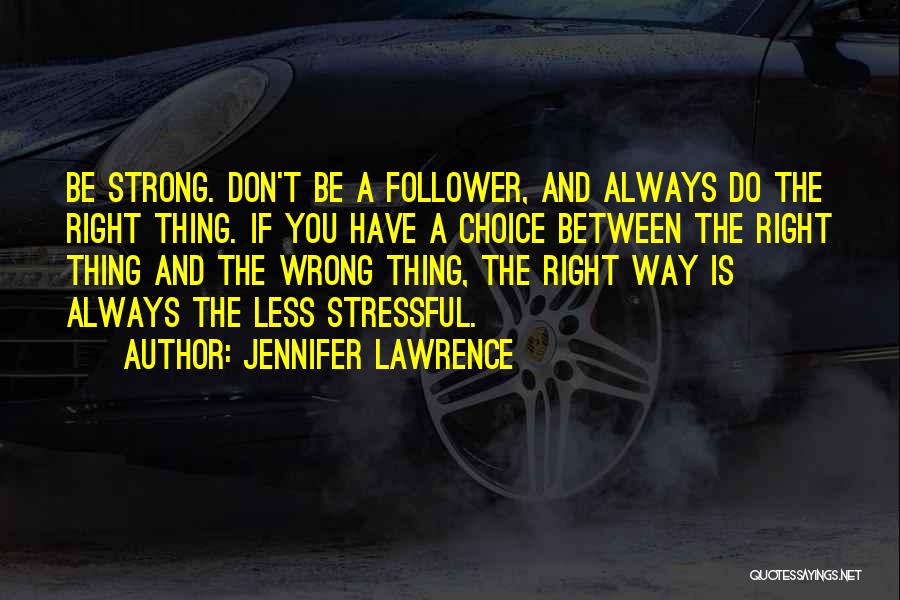 Jennifer Lawrence Quotes: Be Strong. Don't Be A Follower, And Always Do The Right Thing. If You Have A Choice Between The Right