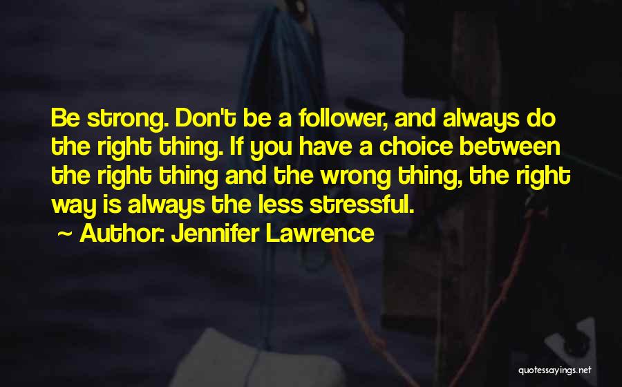 Jennifer Lawrence Quotes: Be Strong. Don't Be A Follower, And Always Do The Right Thing. If You Have A Choice Between The Right