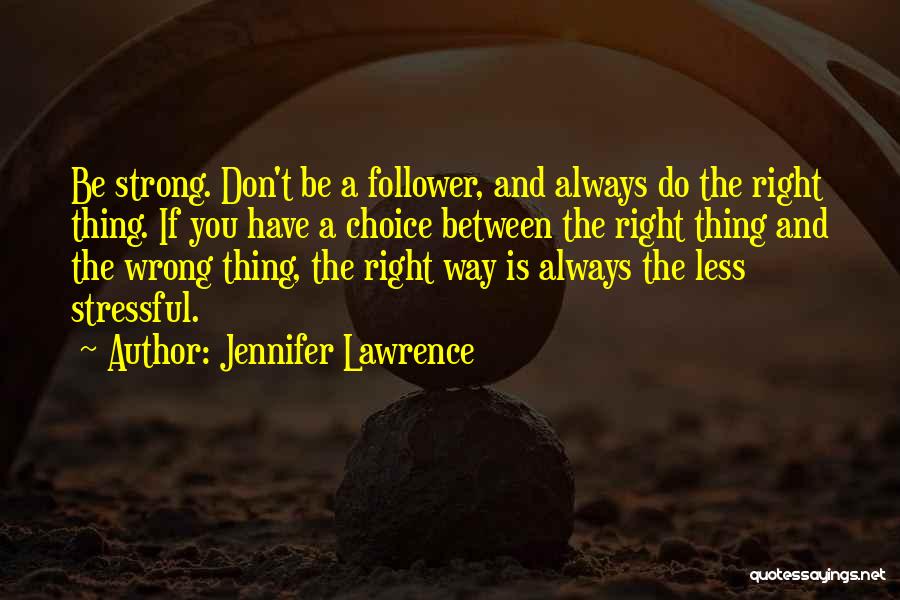 Jennifer Lawrence Quotes: Be Strong. Don't Be A Follower, And Always Do The Right Thing. If You Have A Choice Between The Right