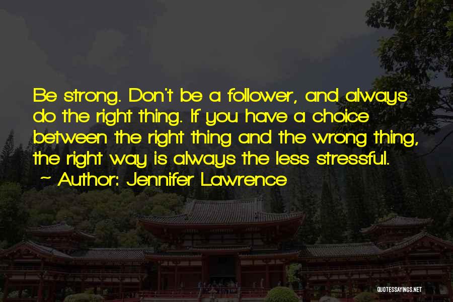 Jennifer Lawrence Quotes: Be Strong. Don't Be A Follower, And Always Do The Right Thing. If You Have A Choice Between The Right