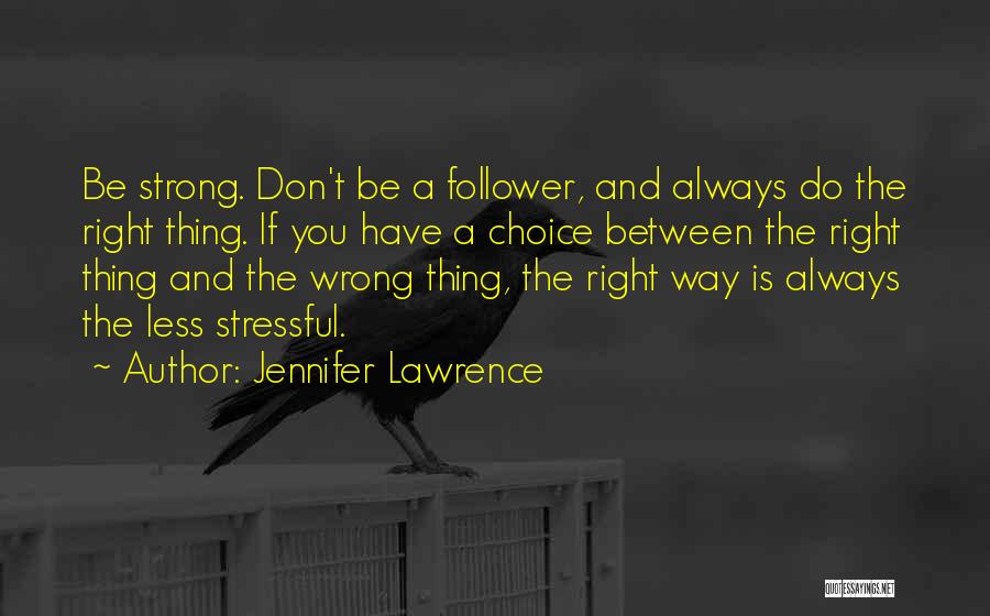 Jennifer Lawrence Quotes: Be Strong. Don't Be A Follower, And Always Do The Right Thing. If You Have A Choice Between The Right