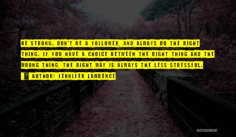 Jennifer Lawrence Quotes: Be Strong. Don't Be A Follower, And Always Do The Right Thing. If You Have A Choice Between The Right