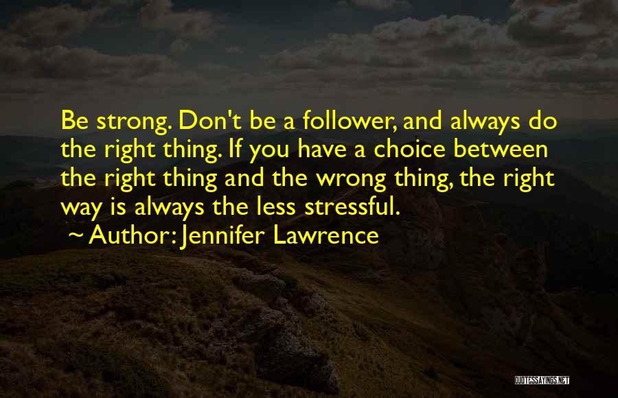 Jennifer Lawrence Quotes: Be Strong. Don't Be A Follower, And Always Do The Right Thing. If You Have A Choice Between The Right