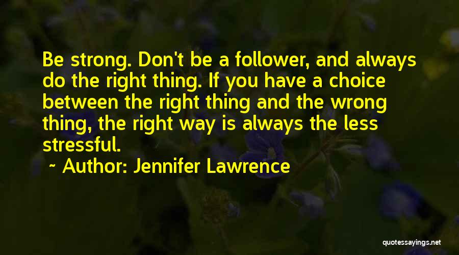 Jennifer Lawrence Quotes: Be Strong. Don't Be A Follower, And Always Do The Right Thing. If You Have A Choice Between The Right