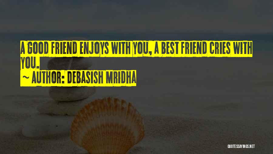 Debasish Mridha Quotes: A Good Friend Enjoys With You, A Best Friend Cries With You.