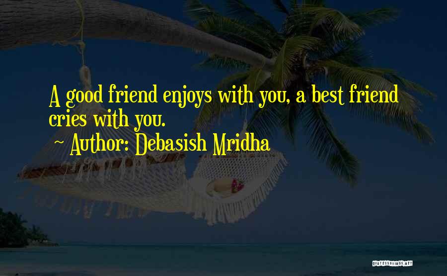 Debasish Mridha Quotes: A Good Friend Enjoys With You, A Best Friend Cries With You.