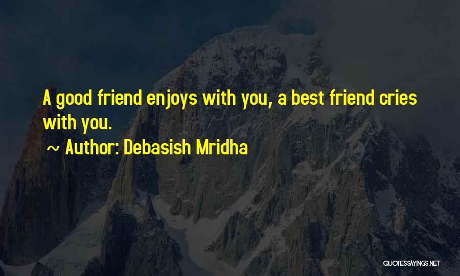 Debasish Mridha Quotes: A Good Friend Enjoys With You, A Best Friend Cries With You.