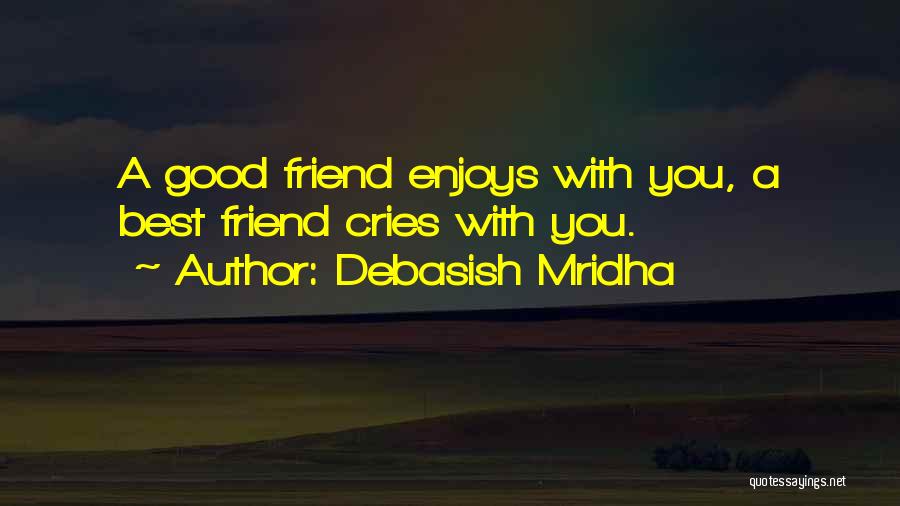 Debasish Mridha Quotes: A Good Friend Enjoys With You, A Best Friend Cries With You.