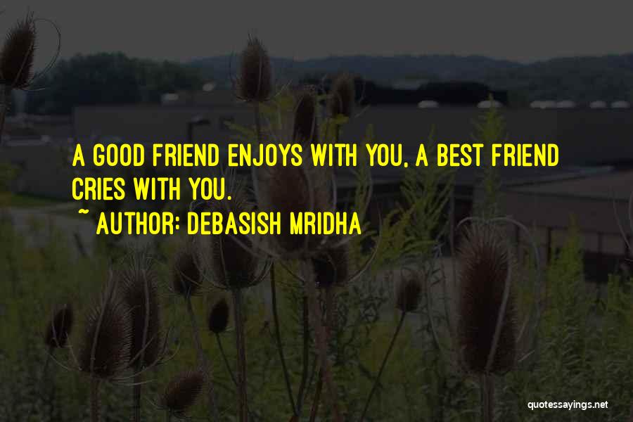 Debasish Mridha Quotes: A Good Friend Enjoys With You, A Best Friend Cries With You.