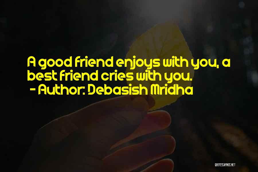 Debasish Mridha Quotes: A Good Friend Enjoys With You, A Best Friend Cries With You.