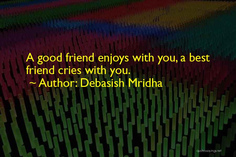 Debasish Mridha Quotes: A Good Friend Enjoys With You, A Best Friend Cries With You.