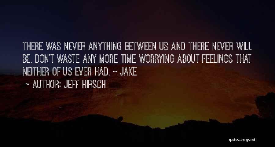 Jeff Hirsch Quotes: There Was Never Anything Between Us And There Never Will Be. Don't Waste Any More Time Worrying About Feelings That