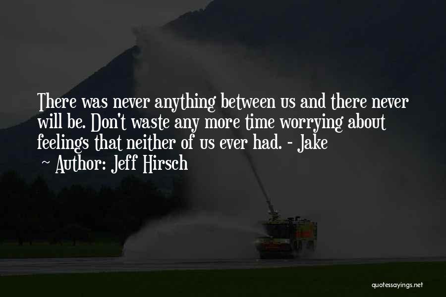 Jeff Hirsch Quotes: There Was Never Anything Between Us And There Never Will Be. Don't Waste Any More Time Worrying About Feelings That