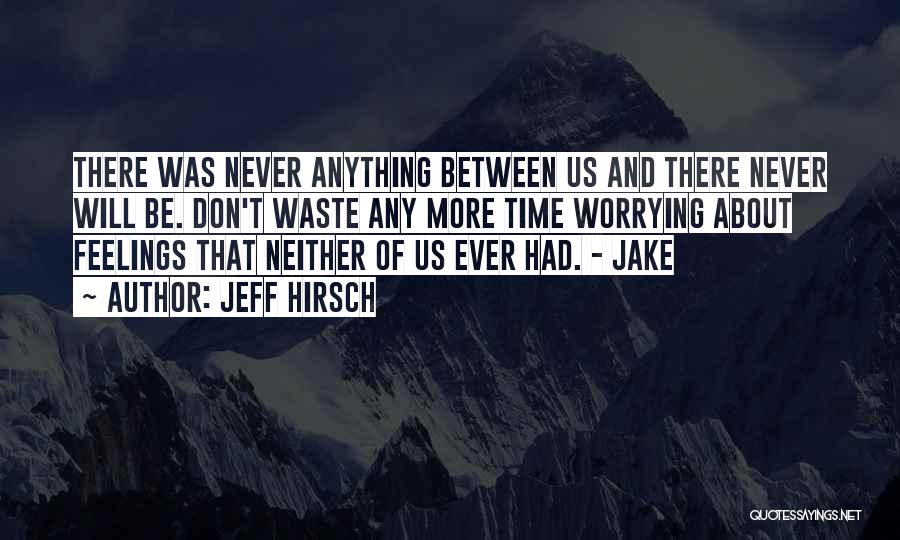 Jeff Hirsch Quotes: There Was Never Anything Between Us And There Never Will Be. Don't Waste Any More Time Worrying About Feelings That