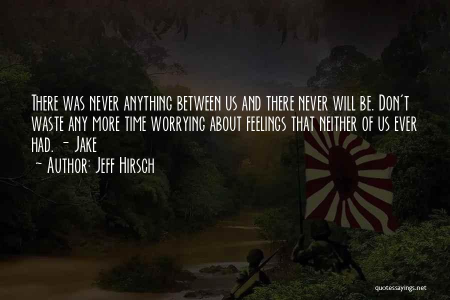 Jeff Hirsch Quotes: There Was Never Anything Between Us And There Never Will Be. Don't Waste Any More Time Worrying About Feelings That