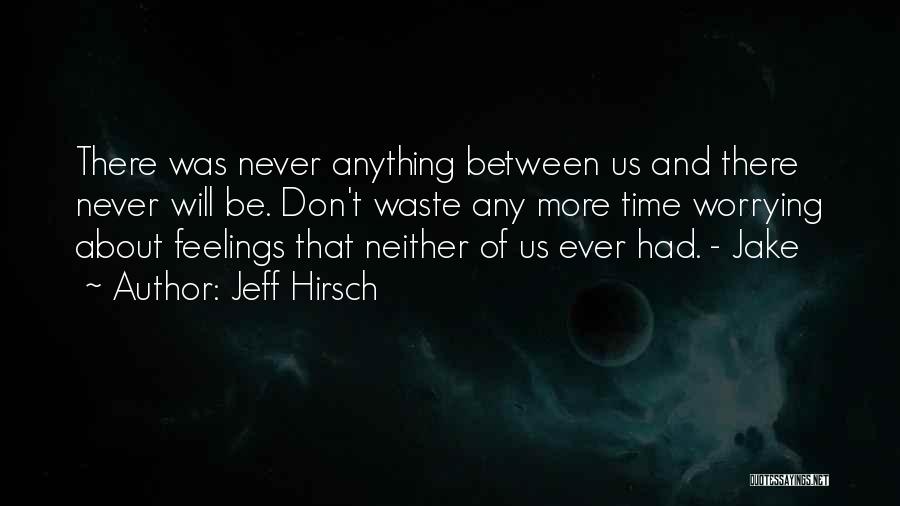 Jeff Hirsch Quotes: There Was Never Anything Between Us And There Never Will Be. Don't Waste Any More Time Worrying About Feelings That