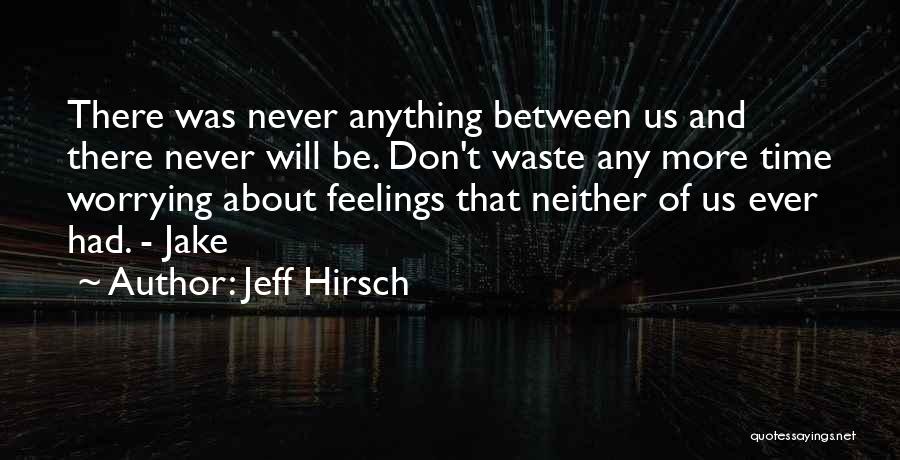 Jeff Hirsch Quotes: There Was Never Anything Between Us And There Never Will Be. Don't Waste Any More Time Worrying About Feelings That