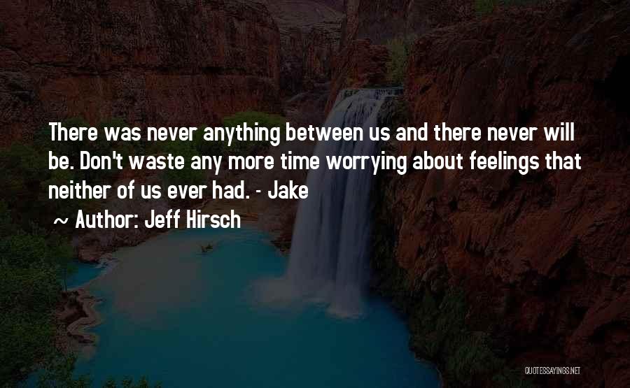 Jeff Hirsch Quotes: There Was Never Anything Between Us And There Never Will Be. Don't Waste Any More Time Worrying About Feelings That