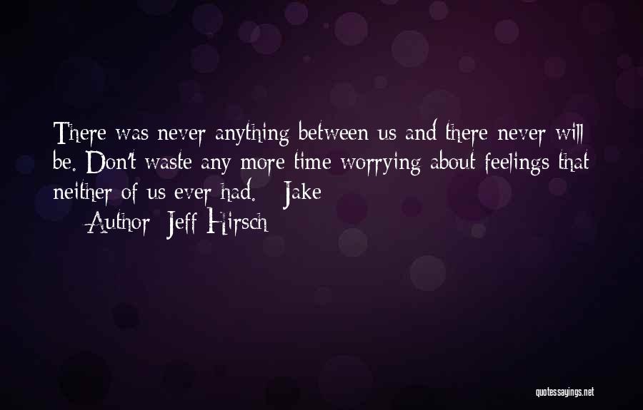 Jeff Hirsch Quotes: There Was Never Anything Between Us And There Never Will Be. Don't Waste Any More Time Worrying About Feelings That