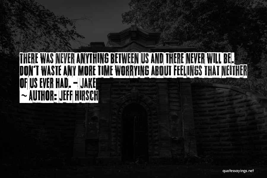 Jeff Hirsch Quotes: There Was Never Anything Between Us And There Never Will Be. Don't Waste Any More Time Worrying About Feelings That