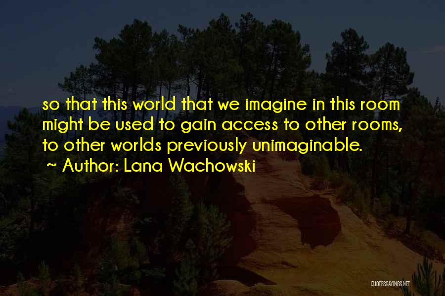 Lana Wachowski Quotes: So That This World That We Imagine In This Room Might Be Used To Gain Access To Other Rooms, To