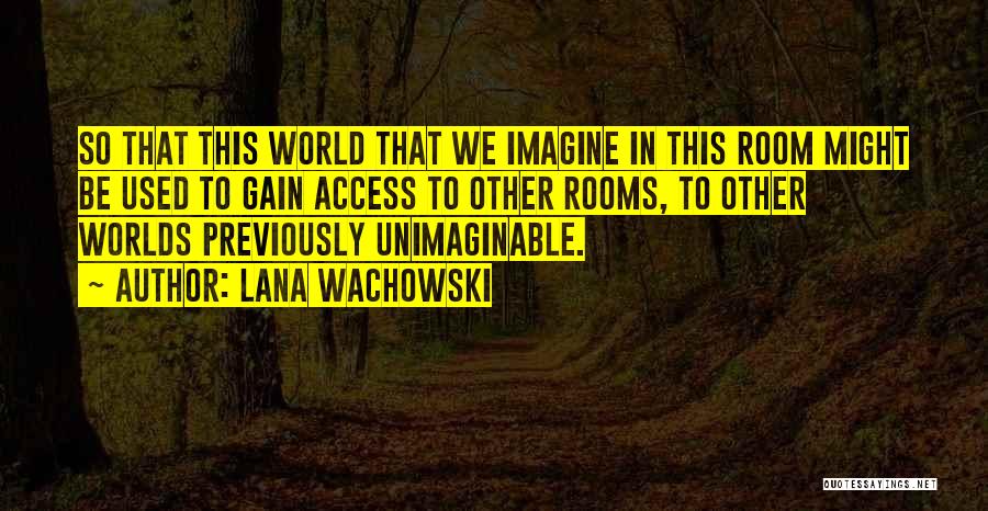 Lana Wachowski Quotes: So That This World That We Imagine In This Room Might Be Used To Gain Access To Other Rooms, To