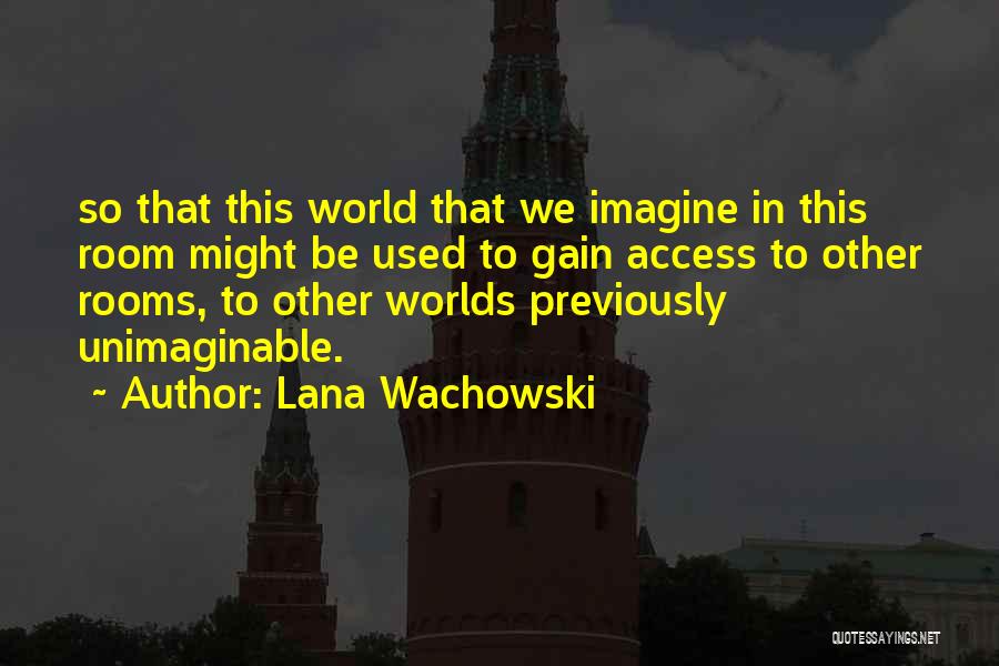 Lana Wachowski Quotes: So That This World That We Imagine In This Room Might Be Used To Gain Access To Other Rooms, To