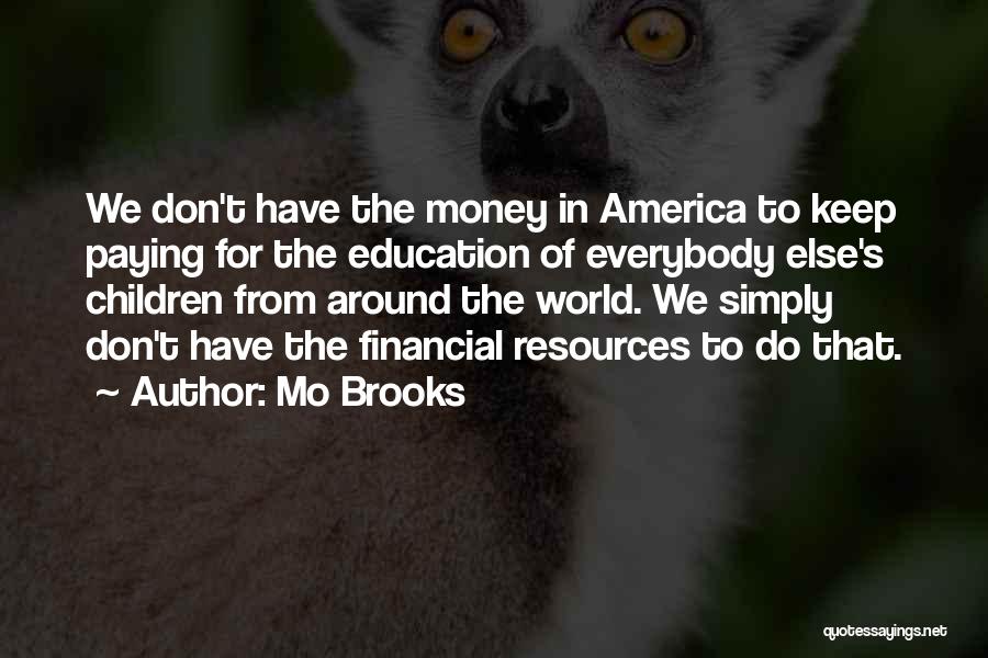 Mo Brooks Quotes: We Don't Have The Money In America To Keep Paying For The Education Of Everybody Else's Children From Around The