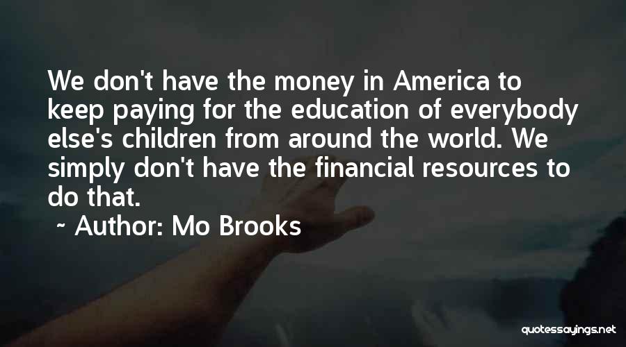 Mo Brooks Quotes: We Don't Have The Money In America To Keep Paying For The Education Of Everybody Else's Children From Around The