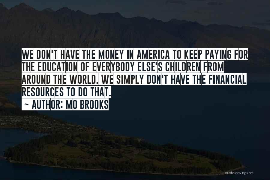 Mo Brooks Quotes: We Don't Have The Money In America To Keep Paying For The Education Of Everybody Else's Children From Around The