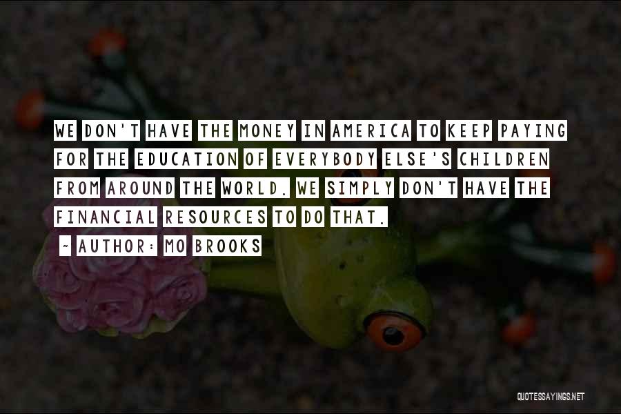 Mo Brooks Quotes: We Don't Have The Money In America To Keep Paying For The Education Of Everybody Else's Children From Around The