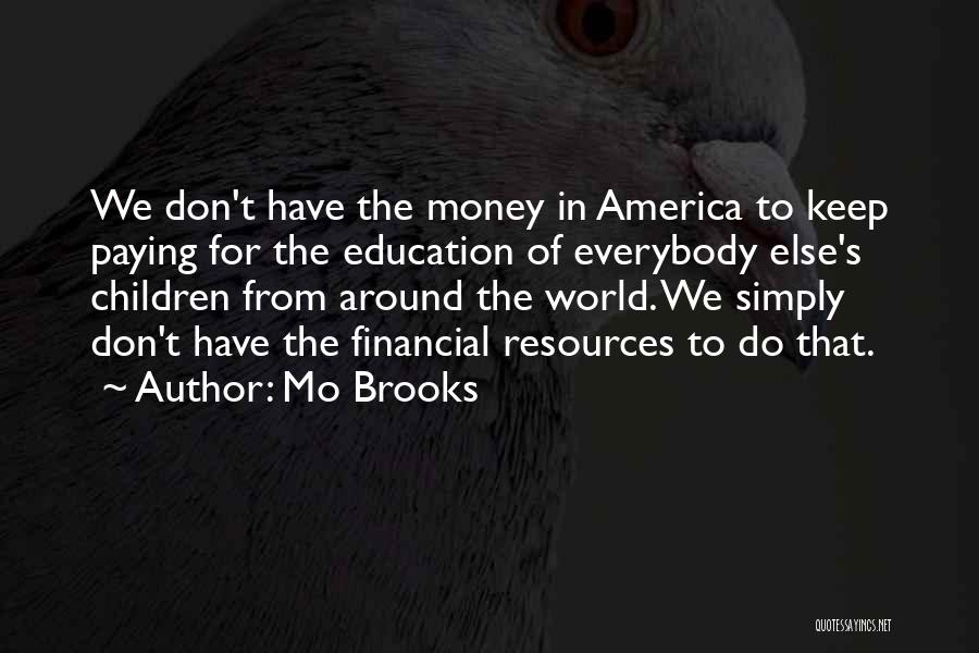 Mo Brooks Quotes: We Don't Have The Money In America To Keep Paying For The Education Of Everybody Else's Children From Around The